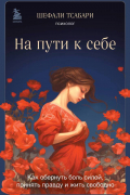 Тсабари Шефали - На пути к себе. Как обернуть боль силой, принять правду и жить свободно