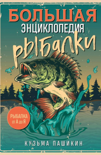Кузьма Пашикин - Большая энциклопедия рыбалки. Самое полное руководство для рыболовов