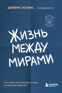 Джеймс Холлис - Жизнь между мирами. Как найти внутреннюю опору во времена перемен