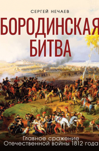 Сергей Нечаев - Бородинская битва. Главное сражение Отечественной войны 1812 года