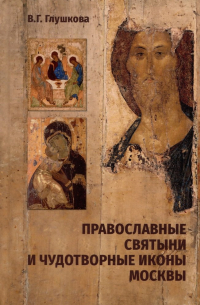 Вера Глушкова - Православные святыни и чудотворные иконы Москвы
