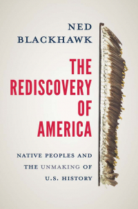 Нед Блэкхок - The Rediscovery of America: Native Peoples and the Unmaking of U.S. History