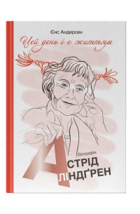 Єнс Андерсен - "Цей день і є життям". Біографія Астрід Ліндґрен