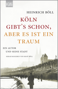 Генрих Бёлль - "Köln gibt´s schon, aber es ist ein Traum". Ein Autor und seine Stadt