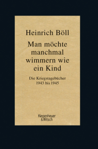 Генрих Бёлль - Man möchte manchmal wimmern wie ein Kind. Die Kriegstagebücher 1943-1945