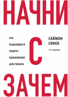 Саймон Синек - Начни с &quot;Зачем?&quot; Как выдающиеся лидеры вдохновляют действовать. 2-е издание