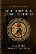 Карлова Ксения Федоровна - Боги и демоны Древнего Египта: в царстве великого солнца