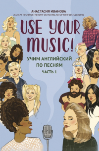 Анастасия Иванова - Use Your Music!: учим английский по песням: часть 1