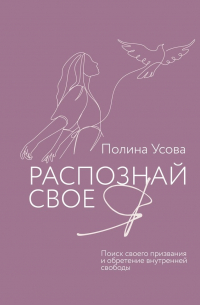 Полина Сергеевна Усова - Распознай свое Я. Поиск своего предназначения и обретение внутренней свободы