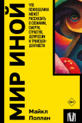 Майкл Поллан - Мир иной. Что психоделика может рассказать о сознании, смерти, страстях, депрессии и трансцендентности