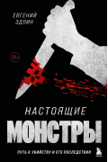 Евгений Эдлин - Настоящие монстры. Путь к убийству и его последствия