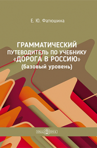 Фатюшина Е. Ю. - Грамматический путеводитель по учебнику «Дорога в Россию» (базовый уровень)