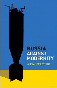Александр Эткинд - Russia against modernity