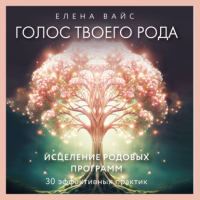 Елена Вайс - Голос твоего рода. Исцеление родовых программ