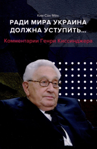 Ким Сон Мен - Ради мира Украина должна уступить.. . Комментарии американского политолога Генри Киссинджера