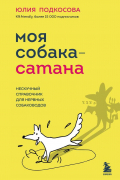 Юлия Подкосова - Моя собака - сатана. Нескучный справочник для нервных собаководов