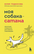 Юлия Подкосова - Моя собака - сатана. Нескучный справочник для нервных собаководов