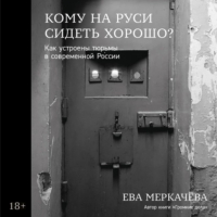 Ева Меркачёва - Кому на Руси сидеть хорошо? Как устроены тюрьмы в современной России