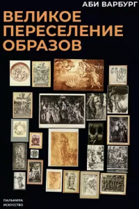 Аби Варбург - Великое переселение образов: Исследование по истории и психологии возрождения античности