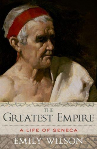 The Greatest Empire: A Life of Seneca