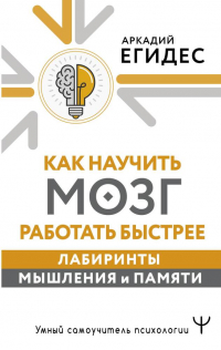 Егидес Аркадий Петрович - Как научить мозг работать быстрее. Лабиринты мышления и памяти