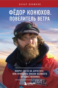 Оскар Конюхов - Федор Конюхов. Повелитель Ветра. Вокруг света на аэростате, или Принципы жизни великого путешественника