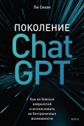 Ли Сихан - Поколение ChatGPT. Как не бояться нейросетей и использовать их безграничные возможности