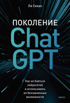 Ли Сихан - Поколение ChatGPT. Как не бояться нейросетей и использовать их безграничные возможности