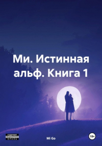 Mi Go - Ми. Истинная альф. Книга 1