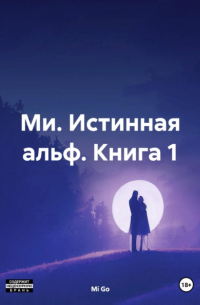 Mi Go - Ми. Истинная альф. Книга 1