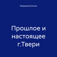 Владимир Иванович Колосов - Прошлое и настоящее г. Твери