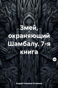 Андрей Новиков-Еловиков - Змей, охраняющий Шамбалу. 7-я книга