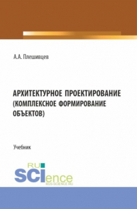 Александр Александрович Плешивцев - Архитектурное проектирование (комплексное формирование объектов). (Бакалавриат). Учебник.