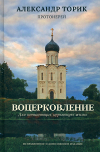 Александр Торик - Воцерковление. Для начинающих церковную жизнь