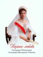 Александра Фёдоровна  - Дарите любовь. Государыня Императрица Александра Феодоровна Романова
