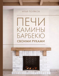 Илья Поляков - Печи, камины, барбекю своими руками