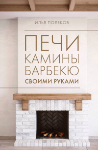 Илья Поляков - Печи, камины, барбекю своими руками