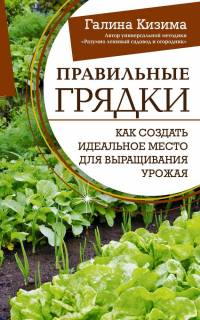 Галина Кизима - Правильные грядки. Как создать идеальное место для выращивания урожая