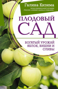 Галина Кизима - Плодовый сад. Богатый урожай яблок, вишни и сливы