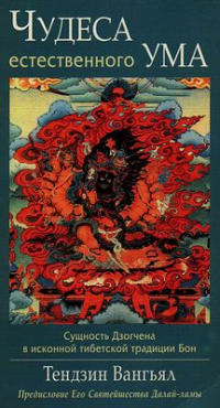 Тендзин Вангьял Ринпоче - Чудеса естественного ума. Сущность Дзогчена в исконной тибетской традиции Бон