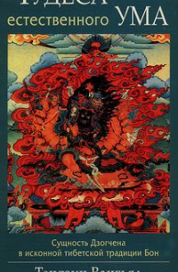 Тендзин Вангьял Ринпоче - Чудеса естественного ума. Сущность Дзогчена в исконной тибетской традиции Бон