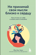 Йен Кан Чжен - Не принимай свои мысли близко к сердцу. Как отстать от себя и начать жить спокойно