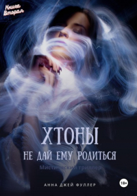 Анна Джей Фуллер - Хтоны Книга Вторая Не дай ему родиться