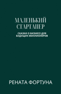 Рената Фортуна - Маленький стартапер: открываем мир бизнеса для детей