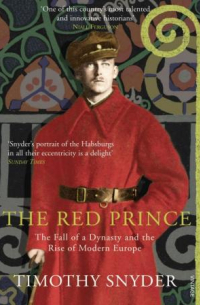 Тимоти Снайдер - The Red Prince: The Secret Lives of a Habsburg Archduke