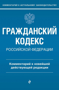 Гражданский кодекс Российской Федерации. Комментарий к новейшей действующей редакции