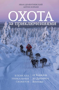  - Охота за приключениями. В поисках уникальных сюжетов от Кавказа до Дальнего Востока