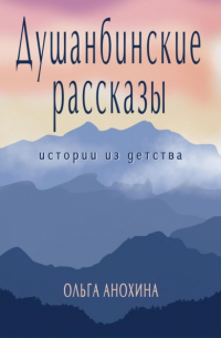 Ольга Анохина - Душанбинские рассказы. Истории из детства