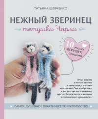 Татьяна Шевченко - Нежный зверинец тетушки Чарли. 10 милых игрушек спицами. Самое душевное практическое руководство