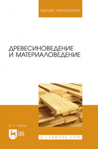 И. Т. Глебов - Древесиноведение и материаловедение. Учебное пособие для вузов